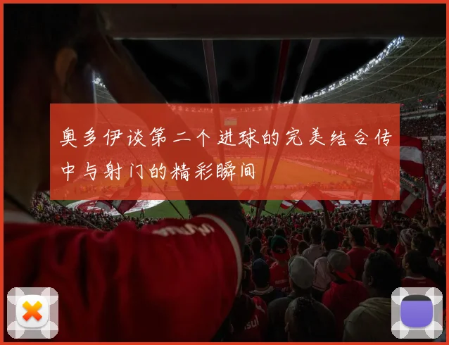 奥多伊谈第二个进球的完美结合传中与射门的精彩瞬间