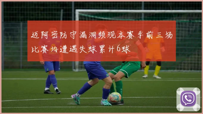 迈阿密防守漏洞频现本赛季前三场比赛均遭遇失球累计6球