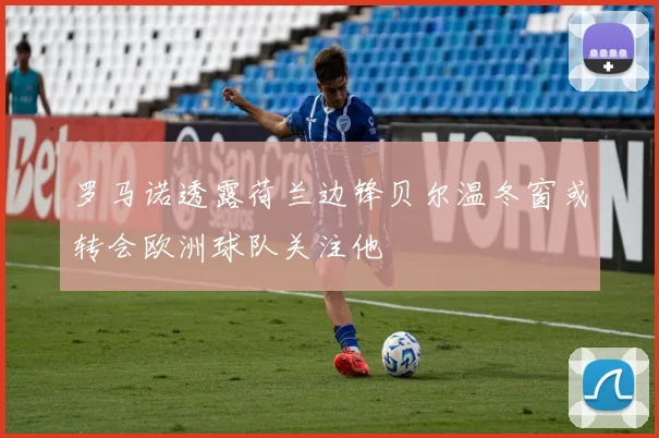 罗马诺透露荷兰边锋贝尔温冬窗或转会欧洲球队关注他