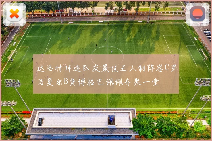 达洛特评选队友最佳五人制阵容C罗马夏尔B费博格巴佩佩齐聚一堂