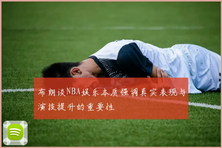 布朗谈NBA娱乐本质强调真实表现与演技提升的重要性