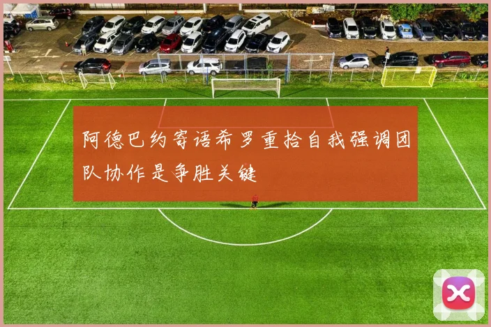 阿德巴约寄语希罗重拾自我强调团队协作是争胜关键