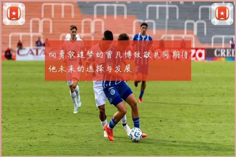 向勇敢追梦的曾凡博致敬共同期待他未来的选择与发展