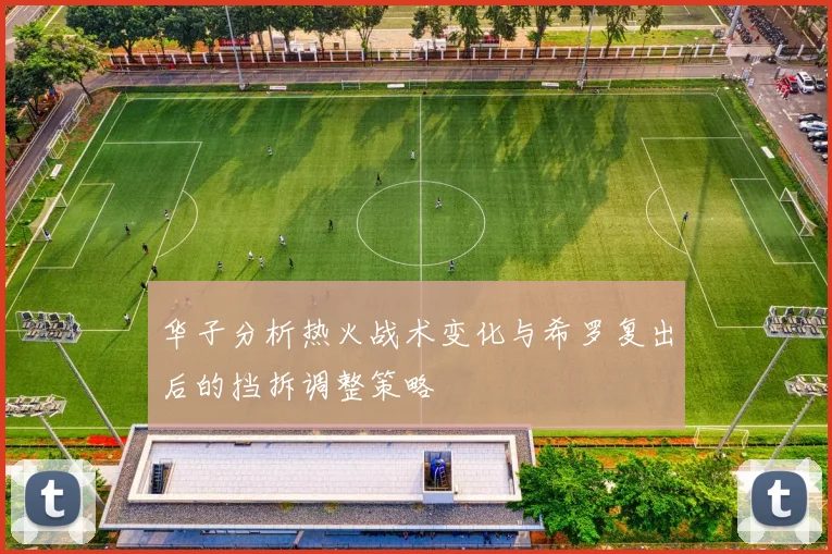 华子分析热火战术变化与希罗复出后的挡拆调整策略
