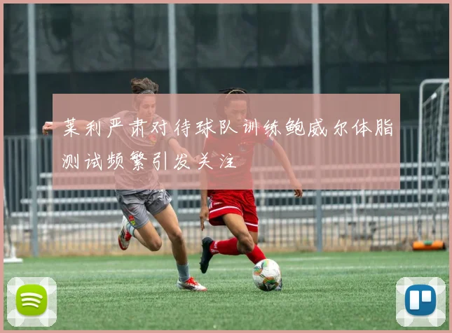 莱利严肃对待球队训练鲍威尔体脂测试频繁引发关注