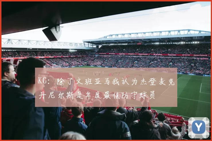 KG：除了文班亚马我认为杰登麦克丹尼尔斯是年度最佳防守球员