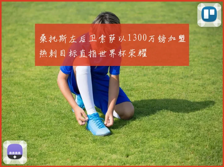 桑托斯左后卫索萨以1300万镑加盟热刺目标直指世界杯荣耀