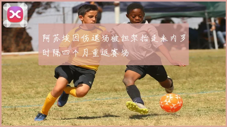 阿苏埃因伤退场被担架抬走米内罗时隔四个月重返赛场