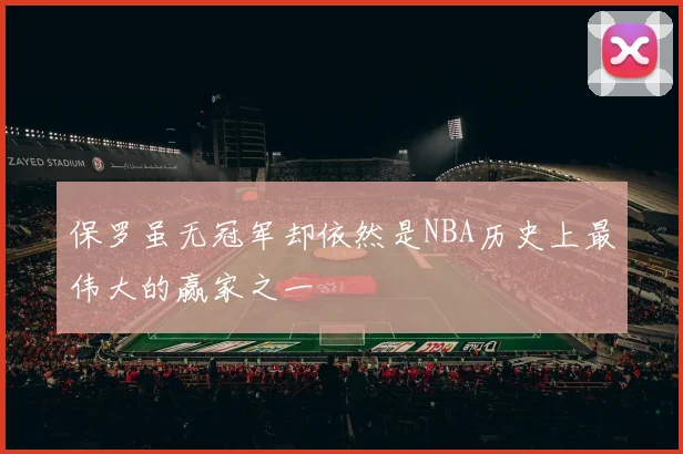 保罗虽无冠军却依然是NBA历史上最伟大的赢家之一
