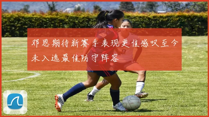 邓恩期待新赛季表现更佳感叹至今未入选最佳防守阵容