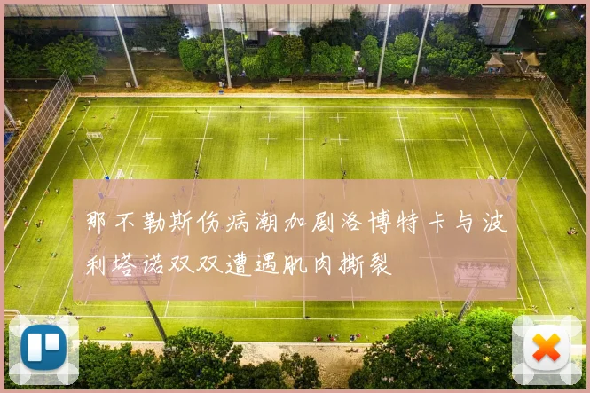 那不勒斯伤病潮加剧洛博特卡与波利塔诺双双遭遇肌肉撕裂