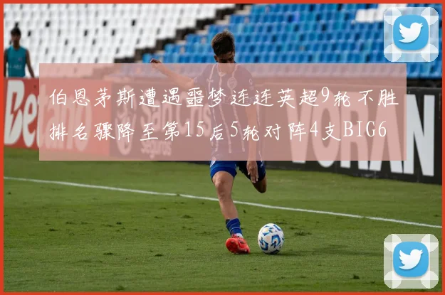 伯恩茅斯遭遇噩梦连连英超9轮不胜排名骤降至第15后5轮对阵4支BIG6球队