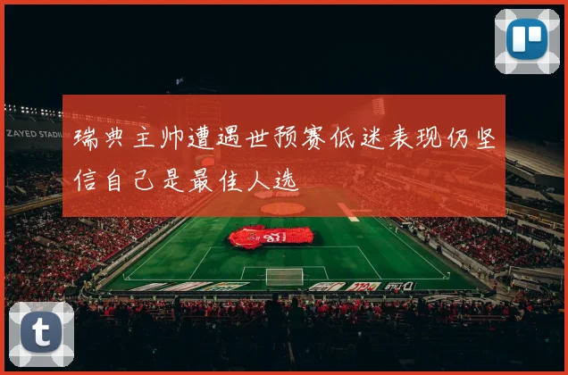 瑞典主帅遭遇世预赛低迷表现仍坚信自己是最佳人选