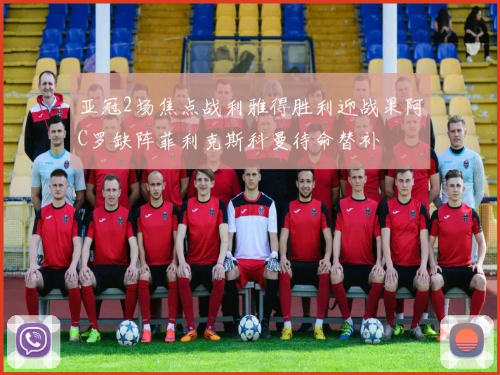 亚冠2场焦点战利雅得胜利迎战果阿C罗缺阵菲利克斯科曼待命替补