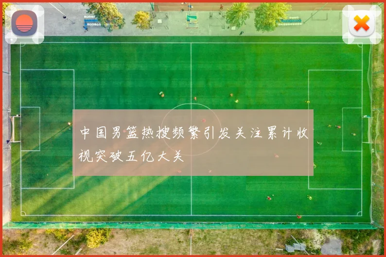 中国男篮热搜频繁引发关注累计收视突破五亿大关